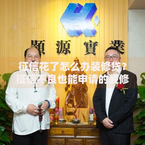 征信花了怎么办装修贷？征信不良也能申请的装修贷款攻略