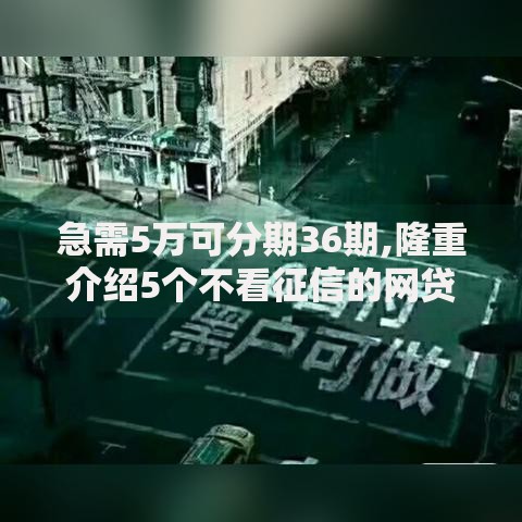 急需5万可分期36期,隆重介绍5个不看征信的网贷平台最容易通过的