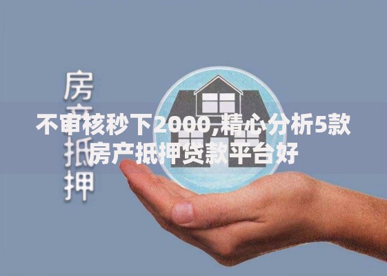 不审核秒下2000,精心分析5款房产抵押贷款平台好
