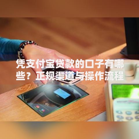 凭支付宝贷款的口子有哪些？正规渠道与操作流程全解析
