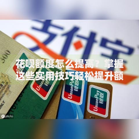 花呗额度怎么提高？掌握这些实用技巧轻松提升额度