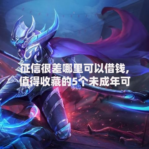 征信很差哪里可以借钱,值得收藏的5个未成年可以贷款的平台