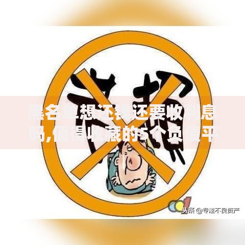 黑名单想还钱还要收利息吗,值得收藏的5个负债平台可以借钱