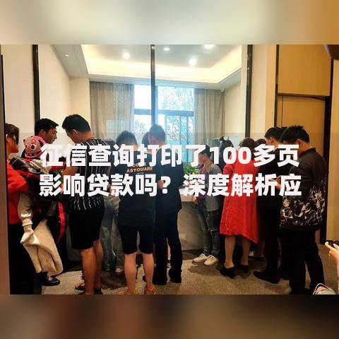 征信查询打印了100多页影响贷款吗？深度解析应对策略