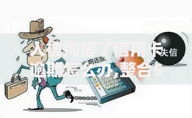 人被拘留了信用卡逾期怎么办,整合5款网商贷平台