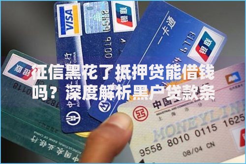 征信黑花了抵押贷能借钱吗？深度解析黑户贷款条件及风险