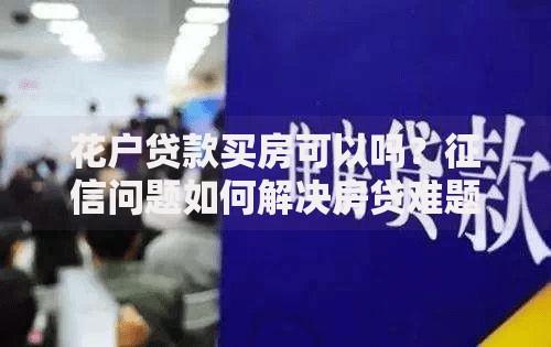花户贷款买房可以吗？征信问题如何解决房贷难题