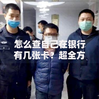 怎么查自己在银行有几张卡？超全方法手把手教你搞定