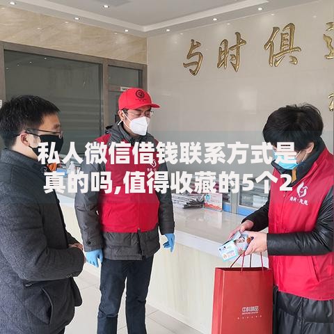 私人微信借钱联系方式是真的吗,值得收藏的5个2025新口子不用审核的方法
