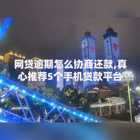 网贷逾期怎么协商还款,真心推荐5个手机贷款平台