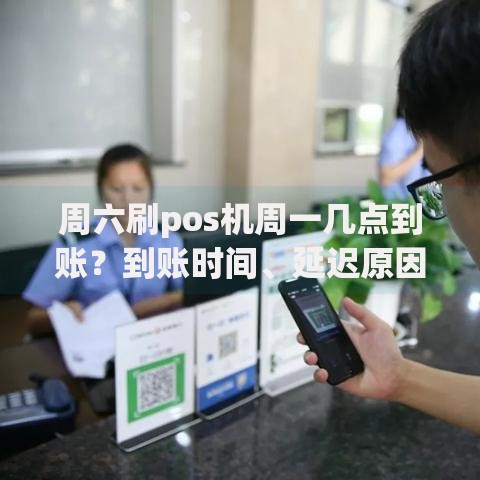 周六刷pos机周一几点到账？到账时间、延迟原因及应对技巧全解析