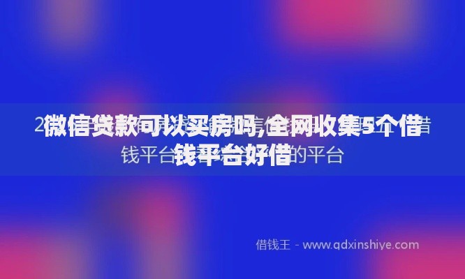 微信贷款可以买房吗,全网收集5个借钱平台好借