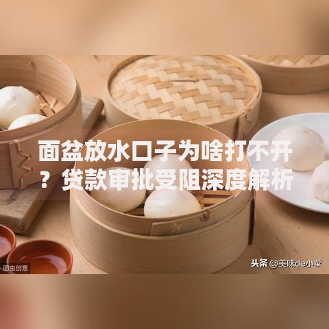 面盆放水口子为啥打不开？贷款审批受阻深度解析
