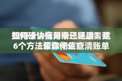 如何确认信用卡已还清？这6个方法帮你彻底查清账单