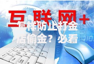 怎样防止打金店偷金？必看避坑技巧与实战经验分享