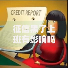 征信黑了上班有影响吗？职业发展潜在风险解析