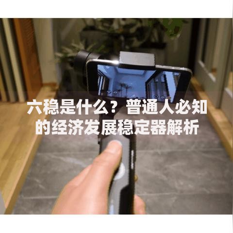 六稳是什么？普通人必知的经济发展稳定器解析