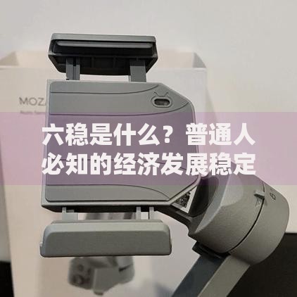 六稳是什么？普通人必知的经济发展稳定器解析