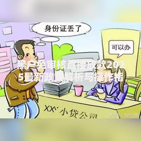 黑户免审核直接放款2025最新政策解析与操作指南
