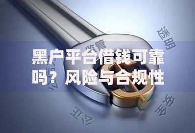 黑户平台借钱可靠吗？风险与合规性深度解析