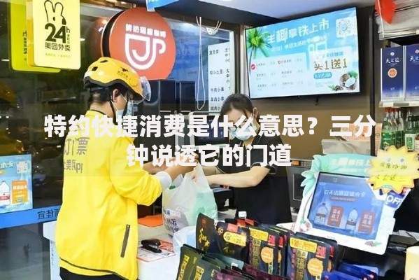 特约快捷消费是什么意思？三分钟说透它的门道