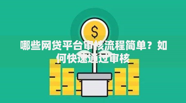 哪些网贷平台审核流程简单？如何快速通过审核