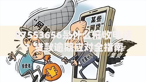 07553656是什么催收电话？贷款逾期应对全指南