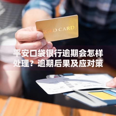 平安口袋银行逾期会怎样处理？逾期后果及应对策略