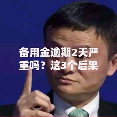 备用金逾期2天严重吗？这3个后果可能比你想象中麻烦