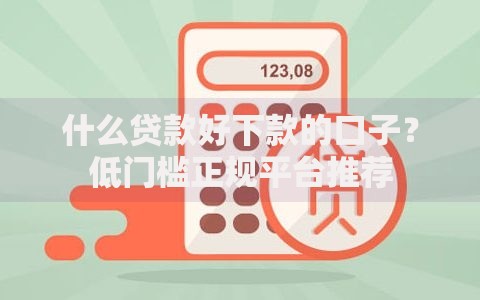 什么贷款好下款的口子？低门槛正规平台推荐