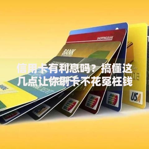 信用卡有利息吗？搞懂这几点让你刷卡不花冤枉钱！