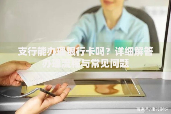 支行能办理银行卡吗？详细解答办理流程与常见问题