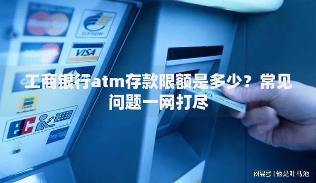 工商银行atm存款限额是多少？常见问题一网打尽