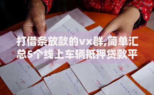 打借条放款的vx群,简单汇总5个线上车辆抵押贷款平台