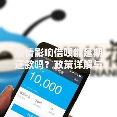 疫情影响借呗能延期还款吗？政策详解与申请指引