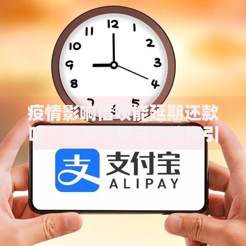 疫情影响借呗能延期还款吗？政策详解与申请指引