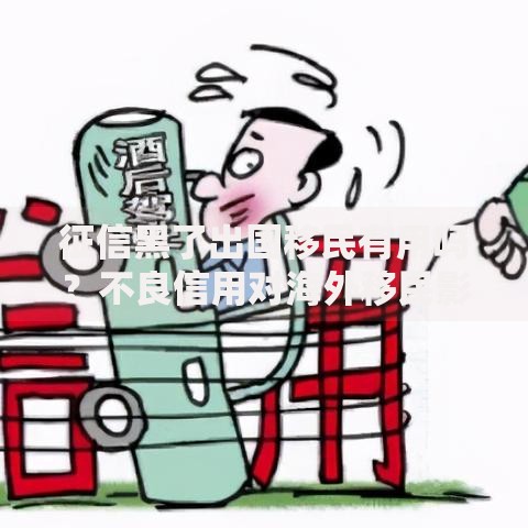 征信黑了出国移民有用吗？不良信用对海外移民影响与解决方案