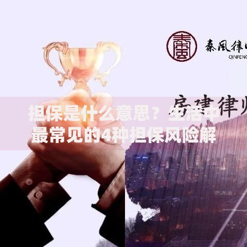 担保是什么意思？生活中最常见的4种担保风险解析