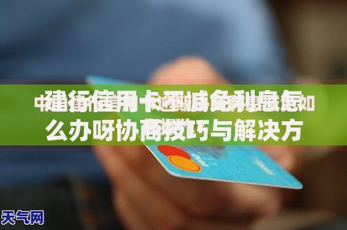 建行信用卡不减免利息怎么办呀协商技巧与解决方案