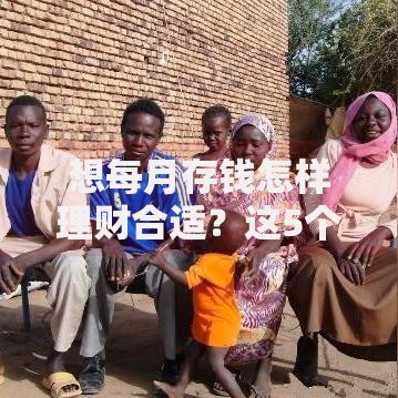 想每月存钱怎样理财合适？这5个实用技巧帮你轻松实现