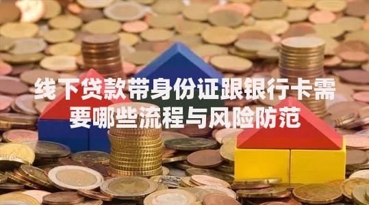 线下贷款带身份证跟银行卡需要哪些流程与风险防范 线下贷款带身份证跟银行卡需要哪些流程与风险防范