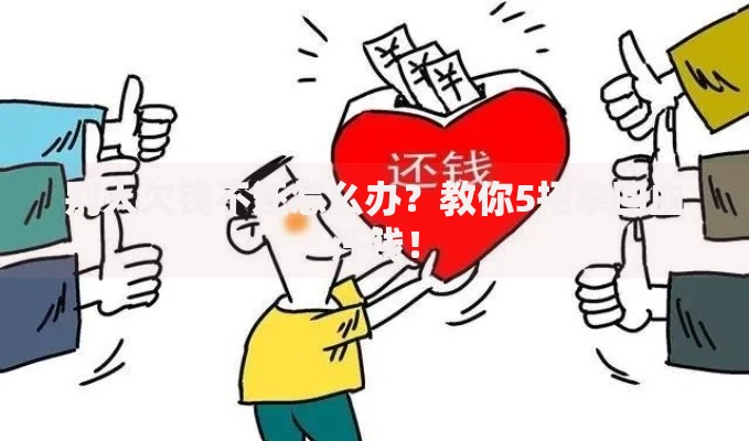 别人欠钱不还怎么办？教你5招拿回血汗钱！
