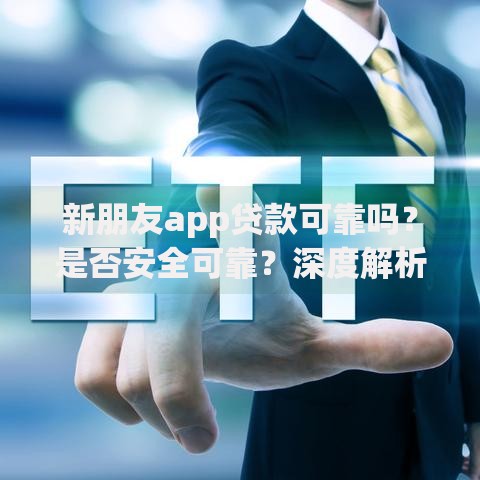 新朋友app贷款可靠吗？是否安全可靠？深度解析用户必知的五大风险点