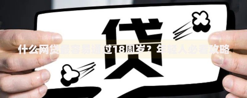 什么网贷最容易通过18周岁？年轻人必看攻略