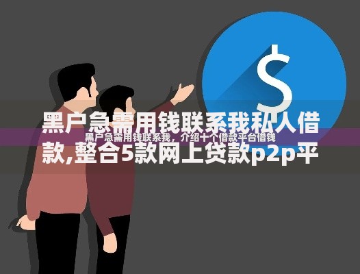 黑户急需用钱联系我私人借款,整合5款网上贷款p2p平台 黑户急需用钱联系我私人借款,整合5款网上贷款p2p平台