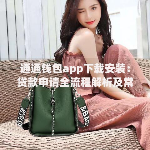通通钱包app下载安装:贷款申请全流程解析及常见问题解答 通通钱包app下载安装:贷款申请全流程解析及常见问题解答