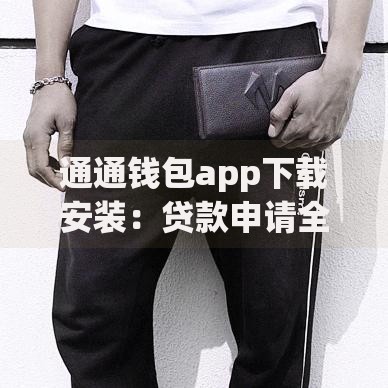 通通钱包app下载安装:贷款申请全流程解析及常见问题解答 通通钱包app下载安装:贷款申请全流程解析及常见问题解答