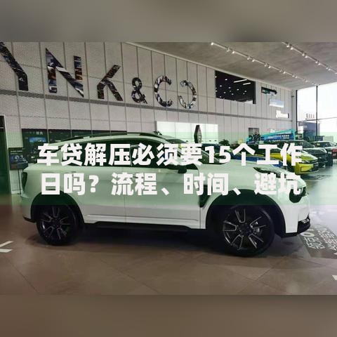 车贷解压必须要15个工作日吗?流程、时间、避坑全解析 车贷解压必须要15个工作日吗?流程、时间、避坑全解析