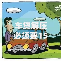 车贷解压必须要15个工作日吗?流程、时间、避坑全解析 车贷解压必须要15个工作日吗?流程、时间、避坑全解析