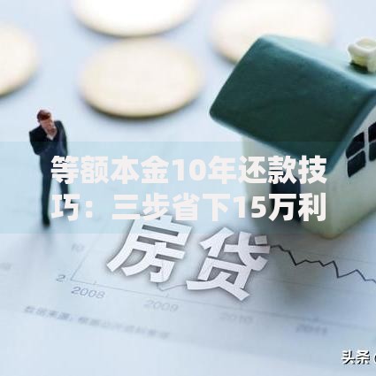 等额本金10年还款技巧：三步省下15万利息的超实用攻略